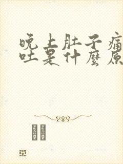 晚上肚子痛还呕吐是什么原因