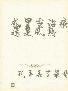 感冒灵治疗风寒还是风热