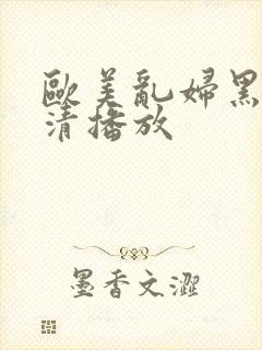 欧美乱妇黑人高清播放