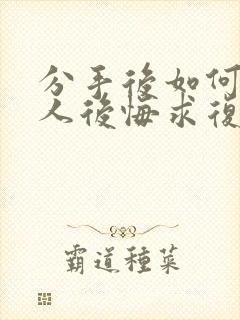 分手后如何让男人后悔求复合