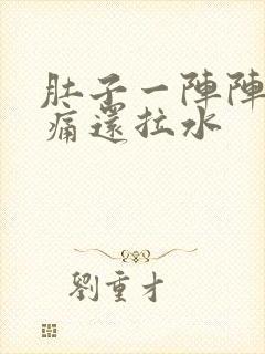 肚子一阵阵的绞痛还拉水