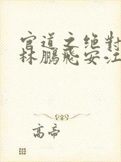 官道之绝对权力林鹏飞安江小说正版免费封面