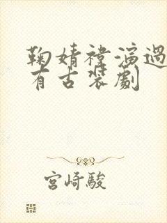 鞠婧祎演过的所有古装剧