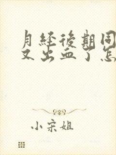 月经后期同房后又出血了怎么办