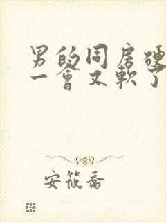 男的同房硬起来一会又软了