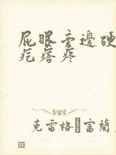 屁眼旁边硬硬的疙瘩疼