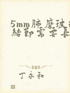 5mm肺磨玻璃结节需要长几年