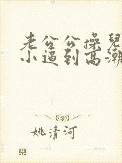 老公公操儿媳妇小逼到高潮