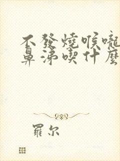 不发烧喉咙痛流鼻涕吃什么药