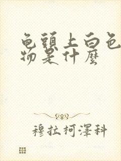 龟头上白色分泌物是什么