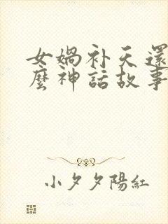 女娲补天还有什么神话故事