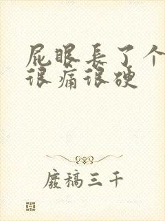 屁眼长了个疙瘩很痛很硬