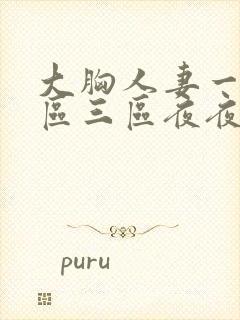 大胸人妻一区二区三区夜夜骚av