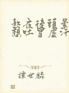 熬夜后头晕恶心想吐冒虚汗