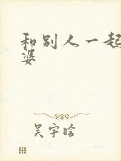 和别人一起操老婆