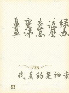 鼻窦炎流绿色浓鼻涕怎么办