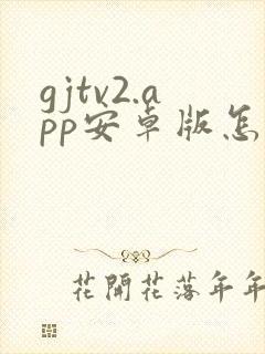 gjtv2.app安卓版怎么下载