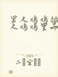 男人鸡鸡插入女人鸡鸡里面