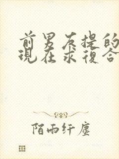 前男友提的分手现在求复合