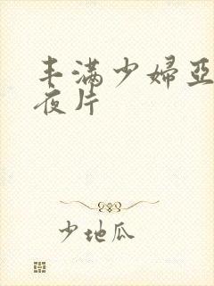 丰满少妇亚洲午夜片
