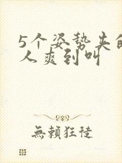 5个姿势夹的男人爽到叫