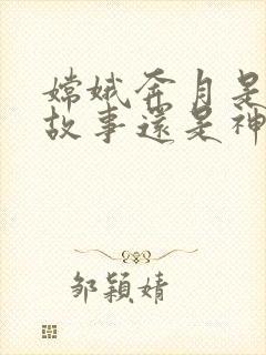 嫦娥奔月是寓言故事还是神话故事