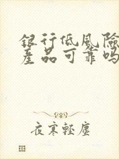 银行低风险理财产品可靠吗