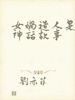 女娲造人是什么神话故事