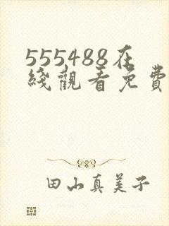 555488在线观看免费高清电视剧