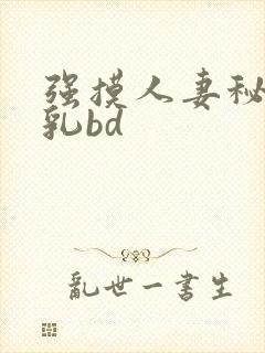强摸人妻秘书巨乳bd