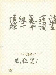 顶级气运悄悄修炼千年漫画全集在线免费观看