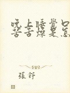 晚上睡觉口干口苦舌燥是怎么回事吃什么