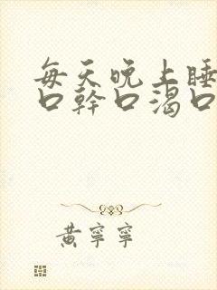 每天晚上睡觉都口干口渴口苦是为什么