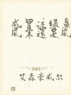 感冒流绿鼻涕是风寒还是风热