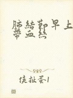 肺结节早上咳痰带血丝