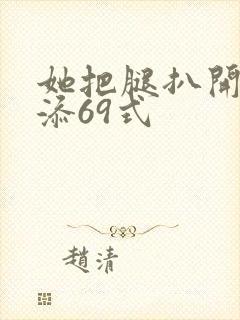 她把腿扒开让我添69式