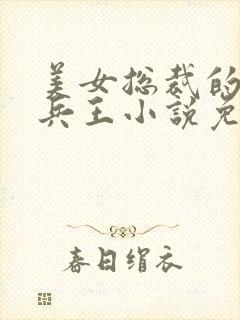 美女总裁的贴身兵王小说免费阅读