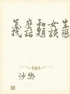 怎么和女生聊天找话题谈恋爱