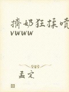 挤奶狂揉喷水avwww