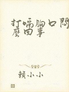 打嗝胸口闷堵怎么回事