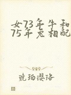 女73年牛和男75年兔相配吗