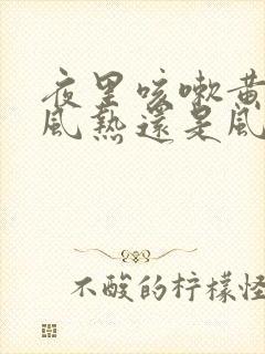 夜里咳嗽黄痰是风热还是风寒