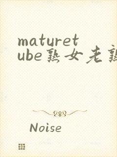 maturetube熟女老熟妇