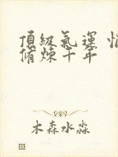 顶级气运 悄悄修炼千年