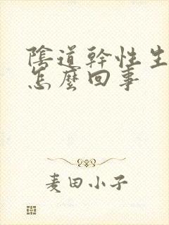 阴道干性生活疼怎么回事