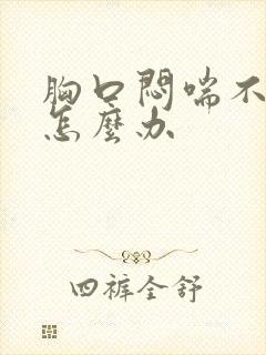 胸口闷喘不上气怎么办