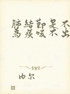 肺结节是不是因为痰咳不出来