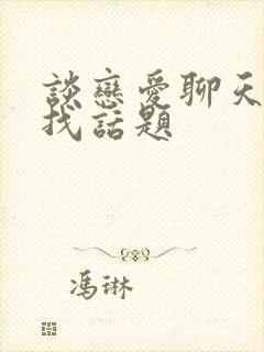 谈恋爱聊天怎么找话题