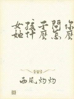 女孩子问你喜欢她什么怎么回答