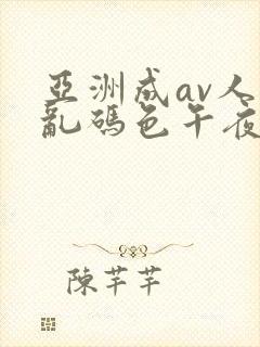 亚洲成av人片乱码色午夜